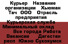 Курьер › Название организации ­ Хьюман Тач, ООО › Отрасль предприятия ­ Курьерская служба › Минимальный оклад ­ 25 000 - Все города Работа » Вакансии   . Дагестан респ.,Южно-Сухокумск г.